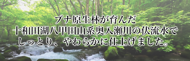 奥入瀬川の伏流水を使用しています。