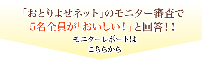 おとりよせネットのモニター審査で5名全員が「おいしい!」と回答!!