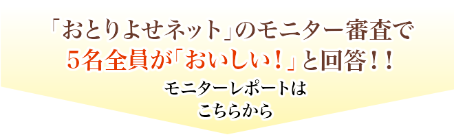 おとりよせネットのモニター審査で5名全員が「おいしい！」と回答！！